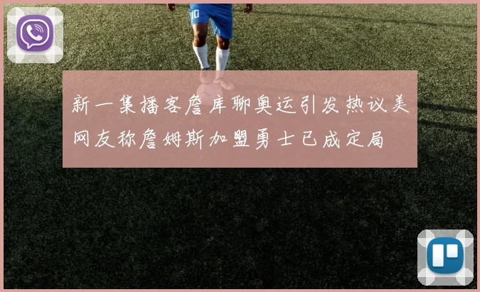 新一集播客詹库聊奥运引发热议美网友称詹姆斯加盟勇士已成定局