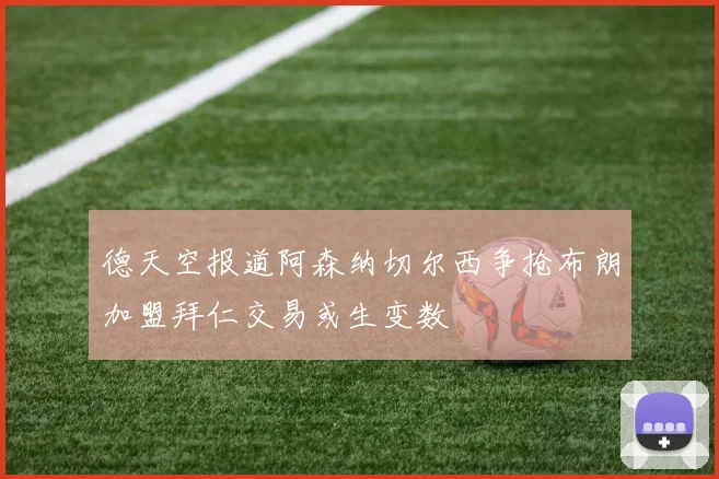 德天空报道阿森纳切尔西争抢布朗加盟拜仁交易或生变数