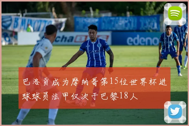 巴洛贡成为摩纳哥第15位世界杯进球球员法甲仅次于巴黎18人