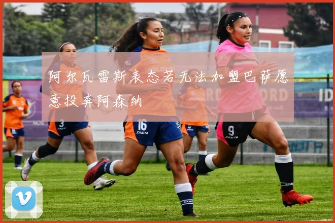 阿尔瓦雷斯表态若无法加盟巴萨愿意投奔阿森纳