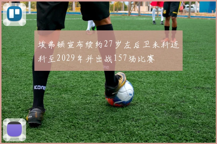 埃弗顿宣布续约27岁左后卫米科连科至2029年并出战157场比赛
